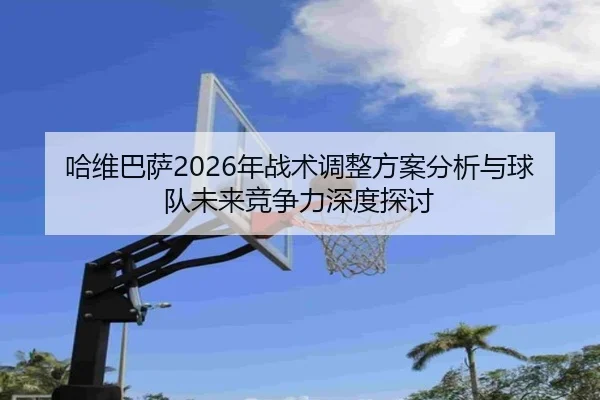 哈维巴萨2026年战术调整方案分析与球队未来竞争力深度探讨