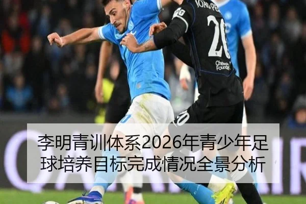 李明青训体系2026年青少年足球培养目标完成情况全景分析