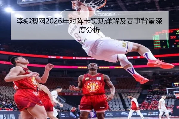 李娜澳网2026年对阵卡实现详解及赛事背景深度分析