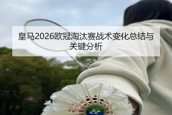 皇马2026欧冠淘汰赛战术变化总结与关键分析