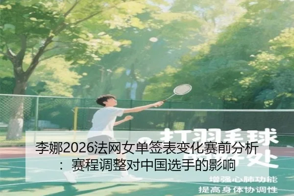 李娜2026法网女单签表变化赛前分析：赛程调整对中国选手的影响