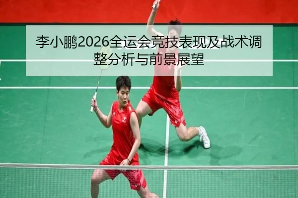 李小鹏2026全运会竞技表现及战术调整分析与前景展望