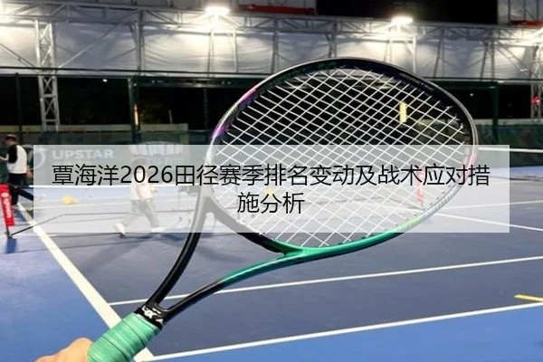 覃海洋2026田径赛季排名变动及战术应对措施分析