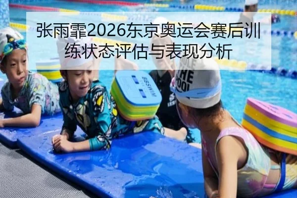张雨霏2026东京奥运会赛后训练状态评估与表现分析