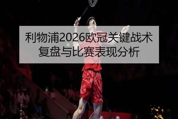 利物浦2026欧冠关键战术复盘与比赛表现分析