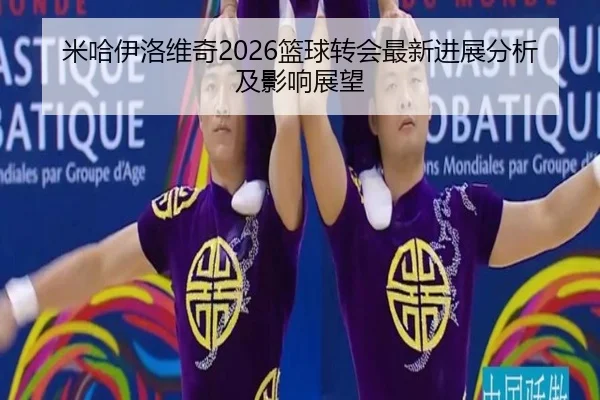 mi-ha-yi-luo-wei-qi-lan-qiu-zhuan-hui-zui-xin-jin-zhan-fen-xi-ji-ying-xiang-zhan-wang-2-239.jpg