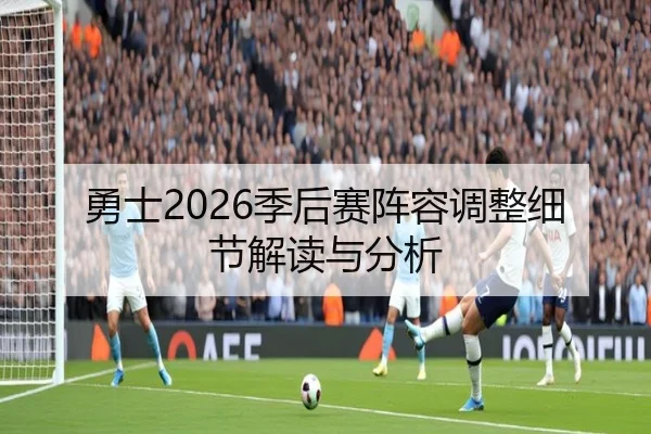 勇士2026季后赛阵容调整细节解读与分析