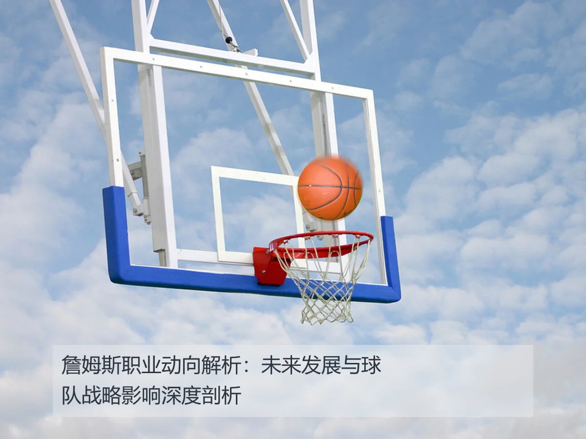 詹姆斯职业动向解析：未来发展与球队战略影响深度剖析