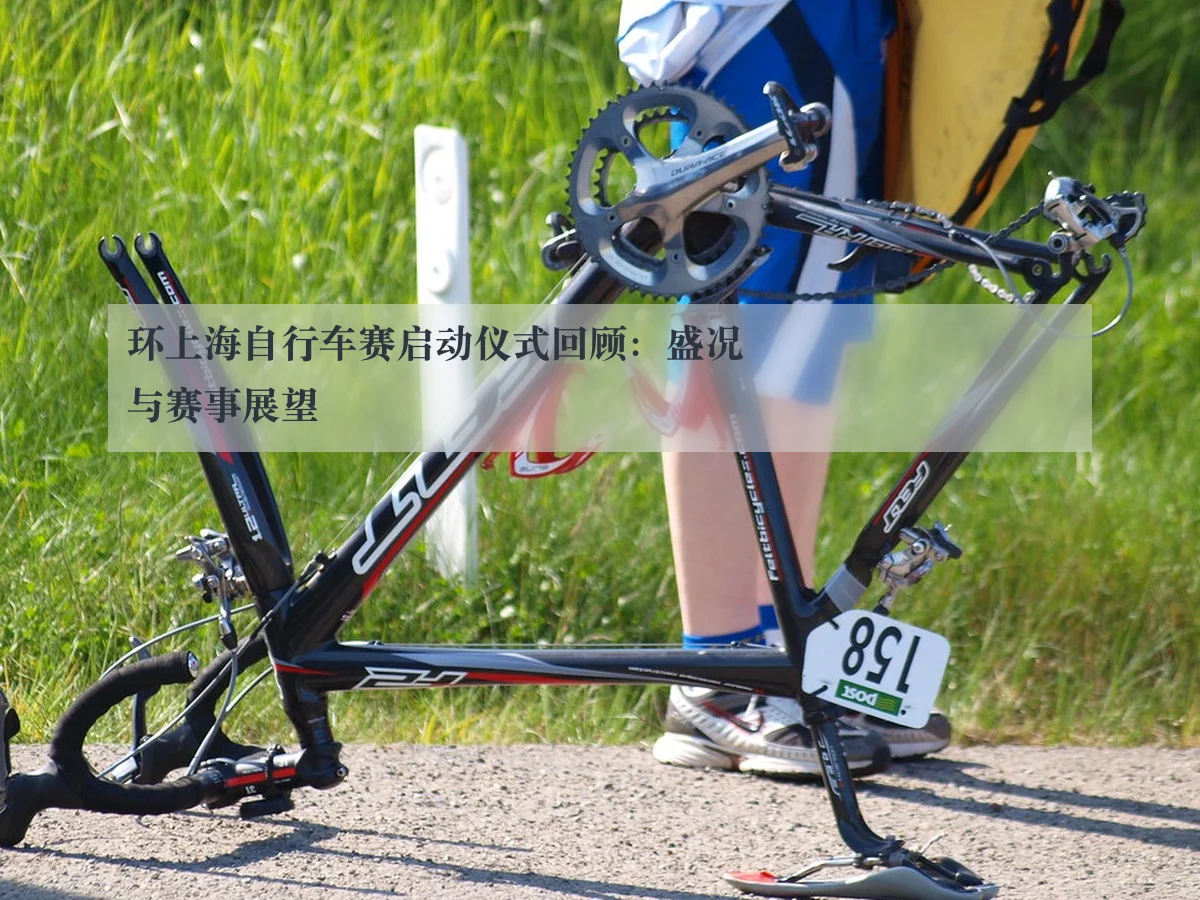 环上海自行车赛启动仪式回顾：盛况与赛事展望（ky.ccAPP）